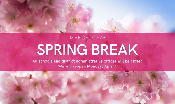 March 25-29 Spring Break. All schools and district administrative offices will be closed. We will reopen Monday, April 1